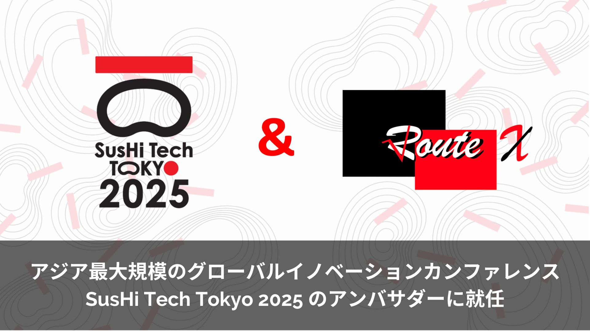 アジア最大規模のグローバルイノベーションカンファレンス SusHi Tech Tokyo 2025 のアンバサダーに就任