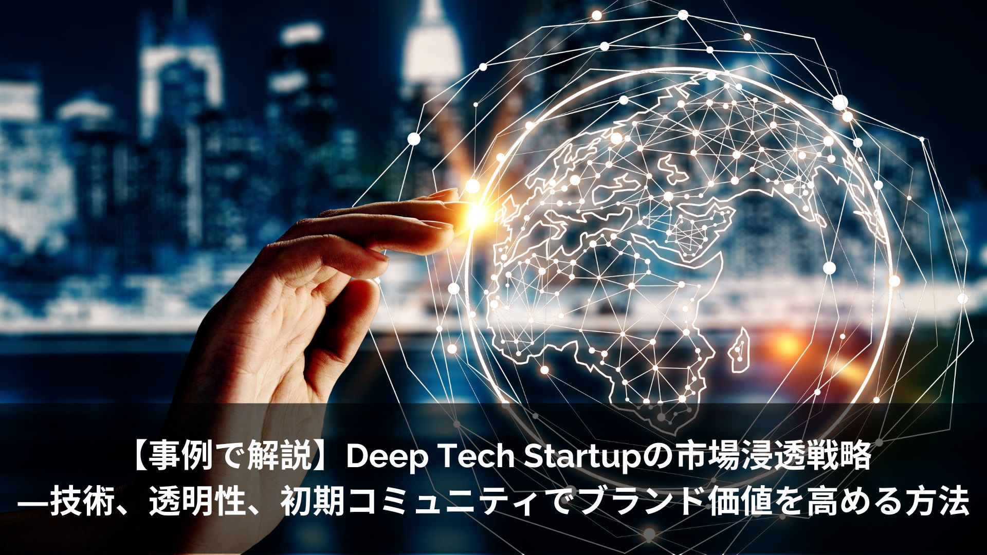 【事例で解説】Deep Tech Startupの市場浸透戦略―技術、透明性、初期コミュニティでブランド価値を高める方法